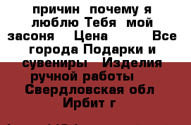 “100 причин, почему я люблю Тебя, мой засоня“ › Цена ­ 700 - Все города Подарки и сувениры » Изделия ручной работы   . Свердловская обл.,Ирбит г.